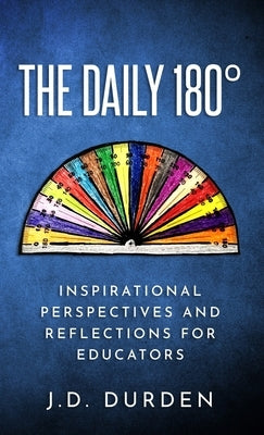 The Daily 180°: Inspirational Perspectives and Reflections for Educators by Durden, J. D.