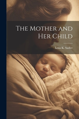 The Mother and Her Child by Sadler, Lena K.