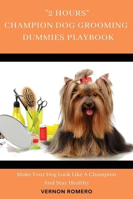 2 Hours Champion Dog Grooming Dummies Playbook: Make your dog look like a champion and stay healthy by Romero, Vernon
