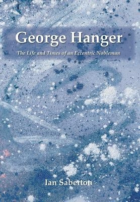 George Hanger: The Life and Times of an Eccentric Nobleman by Saberton, Ian
