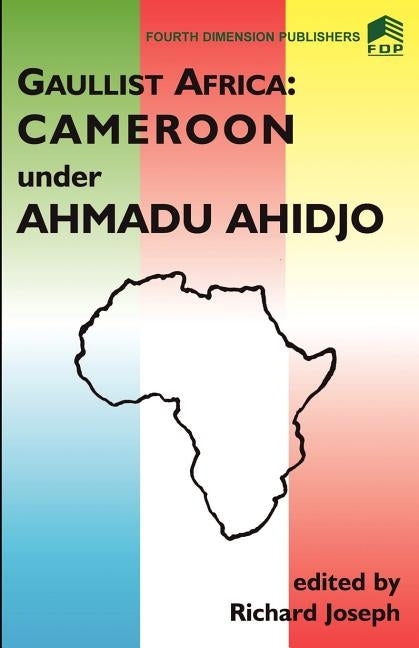 Gaulist Africa. Cameroon under Ahidjo by Joseph, R.