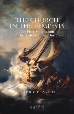 The Church in the Tempests: The First Millennium of the History of the Church by De Mattei, Roberto
