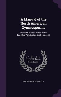 A Manual of the North American Gymnosperms: Exclusive of the Cycadales But Together With Certain Exotic Species by Penhallow, David Pearce