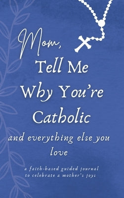 Mom, Tell Me Why You're Catholic and Everything Else You Love by Casino, Gianna, Sr.