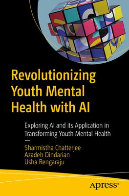 Revolutionizing Youth Mental Health with Ethical AI: Transform Youth Mental Well-Being by Exploring Responsible AI and Genai Applications by Chatterjee, Sharmistha