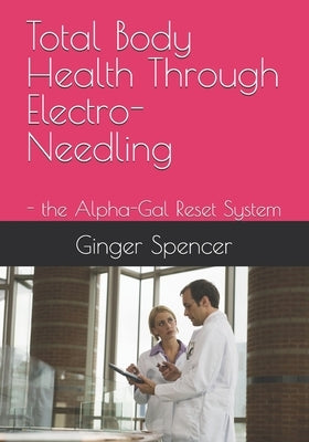 Total Body Health Through Electro-Needling: - the Alpha-Gal Reset System by Spencer, Ginger L.