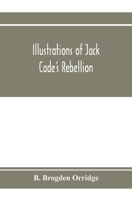 Illustrations of Jack Cade's rebellion, from researches in the Guildhall records; together with some newly-found letters of Lord Bacon by Brogden Orridge, B.