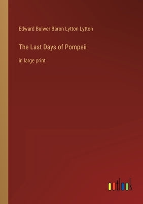 The Last Days of Pompeii: in large print by Lytton, Edward Bulwer Baron Lytton