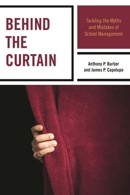 Behind the Curtain: Tackling the Myths and Mistakes of School Management by Barber, Anthony P.