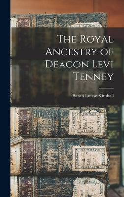 The Royal Ancestry of Deacon Levi Tenney by Kimball, Sarah Louise B. 1865