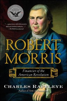 Robert Morris: Financier of the American Revolution by Rappleye, Charles