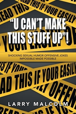 "U Can't Make This Stuff Up"!: Shocking Sexual Humor Offensive Jokes Impossible Made Possible by Malcolm, Larry