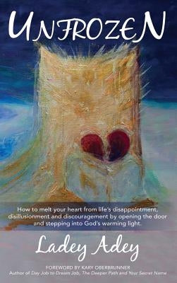 Unfrozen: How to Melt your Heart from Life's Disappointment, Disillusionment and Discouragement by Opening the Door and Stepping by Adey, Ladey