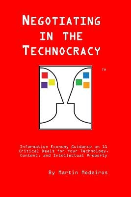 Negotiating in the Technocracy: Information Economy Guidance on 11 Critical Deals for Content, Tehnology and Intellectual Property by Medeiros Jd, Martin F.
