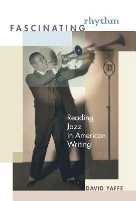 Fascinating Rhythm: Reading Jazz in American Writing by Yaffe, David