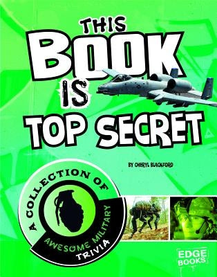This Book Is Top Secret: A Collection of Awesome Military Trivia by Blackford, Cheryl