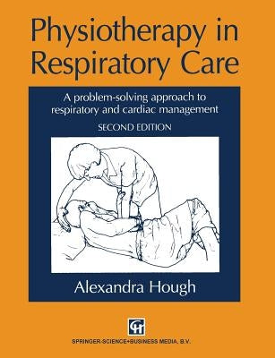 Physiotherapy in Respiratory Care: A Problem-Solving Approach to Respiratory and Cardiac Management by Hough, Alexandra