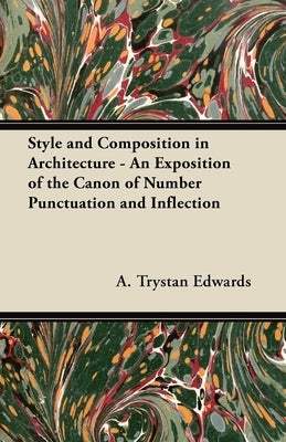 Style and Composition in Architecture - An Exposition of the Canon of Number Punctuation and Inflection by Edwards, A. Trystan