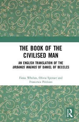 The Book of the Civilised Man: An English Translation of the Urbanus Magnus of Daniel of Beccles by Whelan, Fiona