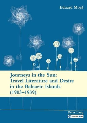 Journeys in the Sun: Travel Literature and Desire in the Balearic Islands (1903-1939): Second Edition by Moyà, Eduard
