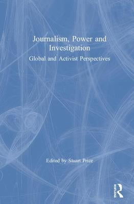 Journalism, Power and Investigation: Global and Activist Perspectives by Price, Stuart