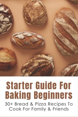 Starter Guide For Baking Beginners: 30+ Bread & Pizza Recipes To Cook For Family & Friends: How To Make Homemade Pizza And Focaccia by Palso, Aida