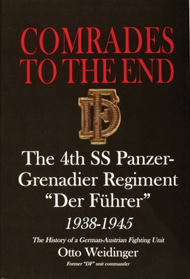 Comrades to the End: The 4th SS Panzer-Grenadier Regiment "Der Führer" 1938-1945 the History of a German-Austrian Fighting Unit by Weidinger, Otto