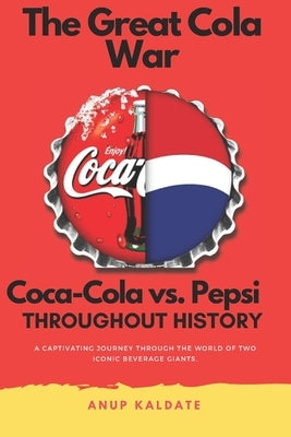 The Great Cola War: Coca-Cola vs. Pepsi: Throughout History by Kaldate, Anup