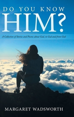 Do You Know Him?: A Collection of Stories and Poems About God, to God and from God by Wadsworth, Margaret