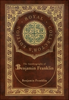 The Autobiography of Benjamin Franklin (Royal Collector's Edition) (Case Laminate Hardcover with Jacket) by Franklin, Benjamin T.