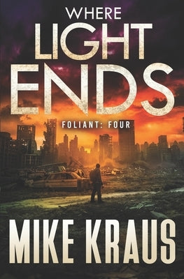 Where Light Ends - FOLIANT FOUR: (A Post-Apocalyptic Thriller) by Kraus, Mike