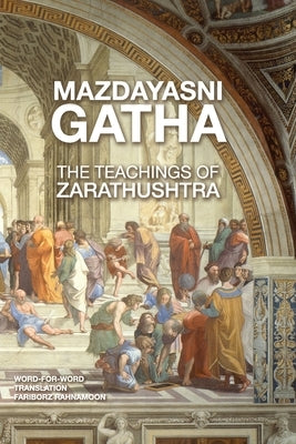 Mazdayasni Gathas The Teachings of Zarathushtra Word-for-Word English & Persian Translation: Revealing the Original Message of Zarathushtra with Lingu by Rahnamoon, Fariborz