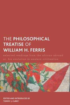 The Philosophical Treatise of William H. Ferris: Selected Readings from the African Abroad Or, His Evolution in Western Civilization by Curry, Tommy J.