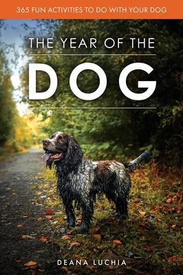 The Year of the Dog: 365 Fun Activities to Do with Your Dog by Luchia, Deana