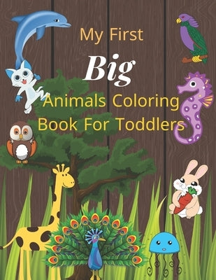 My first big animals coloring book for toddlers: Super Fun & Simple Animal Coloring Pages for Little Kids Ages 2-4, 3-5, 4-8, 6-12 years by H, Hanan