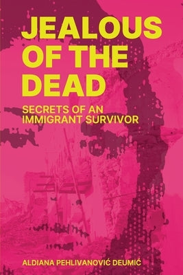 Jealous of the Dead-Secrets of an Immigrant Survivor by Pehlivanovic Deumic, Aldiana