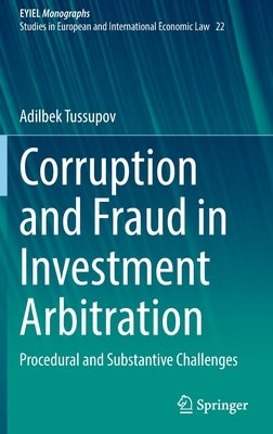 Corruption and Fraud in Investment Arbitration: Procedural and Substantive Challenges by Tussupov, Adilbek