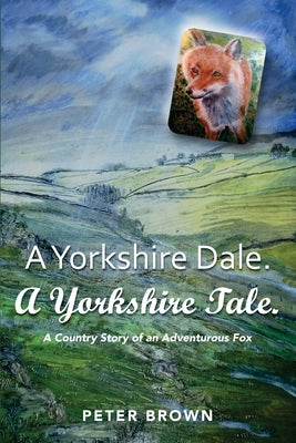 A Yorkshire Dale. A Yorkshire Tale: A Country Story of an Adventurous Fox by Brown, Peter