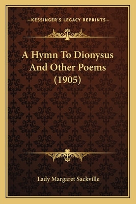 A Hymn To Dionysus And Other Poems (1905) by Sackville, Lady Margaret