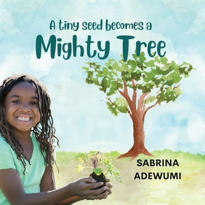 A Tiny Seed Becomes a Mighty Tree by Adewumi, Sabrina