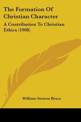 The Formation Of Christian Character: A Contribution To Christian Ethics (1908) by Bruce, William Straton
