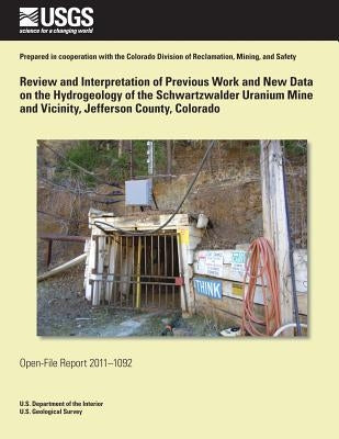 Review and Interpretation of Previous Work and New Data on the Hydrogeology of the Schwartzwalder Uranium Mine and Vicinity, Jefferson County, Colorad by U. S. Department of the Interior