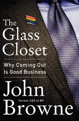 The Glass Closet: Why Coming Out Is Good Business by Browne, John
