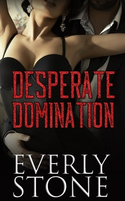 Desperate Domination: A Dark Romance by Stone, Everly