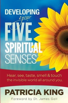 Developing Your Five Spiritual Senses: See, Hear, Smell, Taste & Feel the Invisible World Around You by King, Patricia