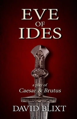 Eve of Ides: A Play of Brutus and Caesar by Blixt, David
