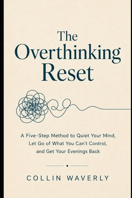 The Overthinking Reset: A Five-Step Method to Quiet your Mind, Let Go of What You Can't Control, and Get Your Evenings Back by Waverly, Collin