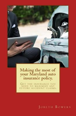 Making the most of your Maryland auto insurance policy.: Get the insurance you need to maximize any future accident claims. by Bowers Esq, Jobeth R.