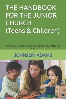 The Handbook for the Junior Church: (Setting Up A Junior Church and Activities That Make It a Fun) by Adams, Johnson