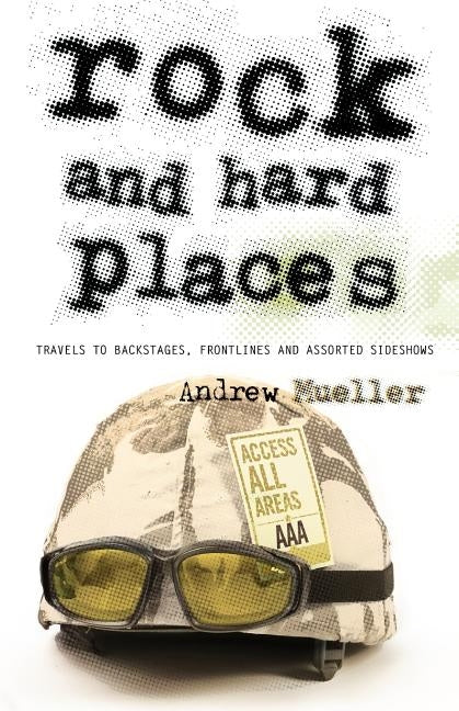 Rock and Hard Places: Travels to Backstages, Frontlines and Assorted Sideshows by Mueller, Andrew